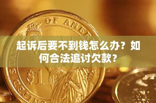 济南起诉后要不到钱怎么办？如何合法追讨欠款？