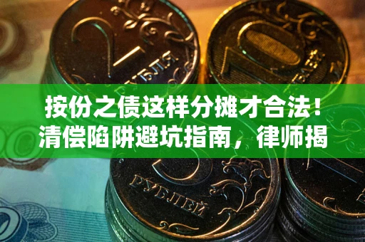 济南按份之债这样分摊才合法！清偿陷阱避坑指南，律师揭秘关键条款