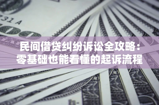 济南民间借贷纠纷诉讼全攻略:零基础也能看懂的起诉流程与证据整理指南 济南民间借贷纠纷诉讼全攻略:零基础也能看懂的起诉流程与证据整理指南