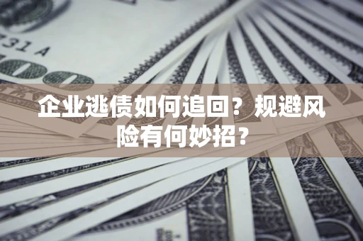 济南企业逃债如何追回？规避风险有何妙招？