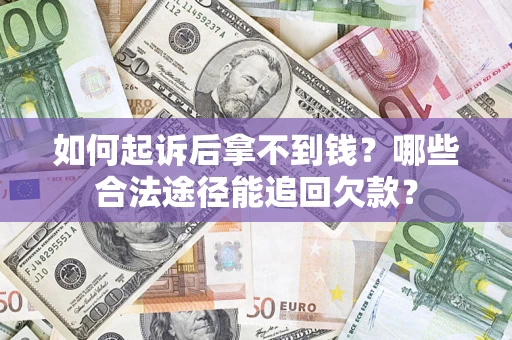 济南如何起诉后拿不到钱？哪些合法途径能追回欠款？