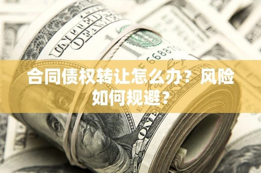 济南合同债权转让怎么办？风险如何规避？