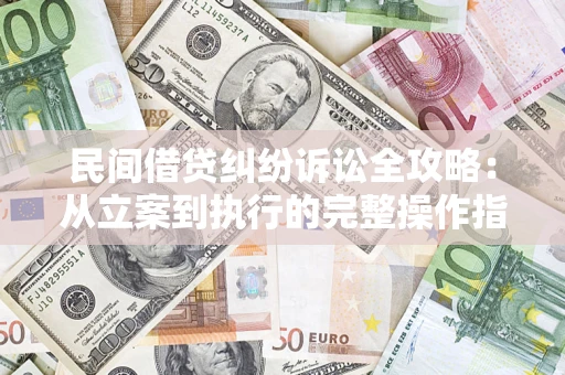 济南民间借贷纠纷诉讼全攻略：从立案到执行的完整操作指南