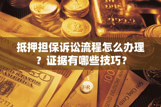 济南抵押担保诉讼流程怎么办理？证据有哪些技巧？