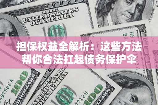 济南担保权益全解析：这些方法帮你合法扛起债务保护伞