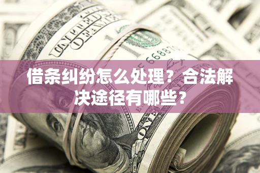 济南借条纠纷怎么处理？合法解决途径有哪些？