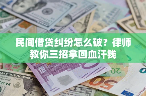 济南民间借贷纠纷怎么破？律师教你三招拿回血汗钱