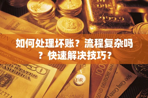济南如何处理坏账？流程复杂吗？快速解决技巧？