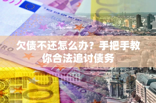 济南欠债不还怎么办？手把手教你合法追讨债务