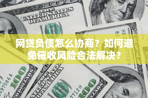 济南网贷负债怎么协商？如何避免催收风险合法解决？