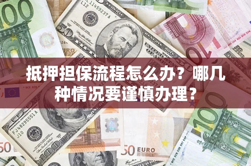 济南抵押担保流程怎么办？哪几种情况要谨慎办理？