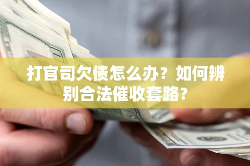 济南打官司欠债怎么办？如何辨别合法催收套路？