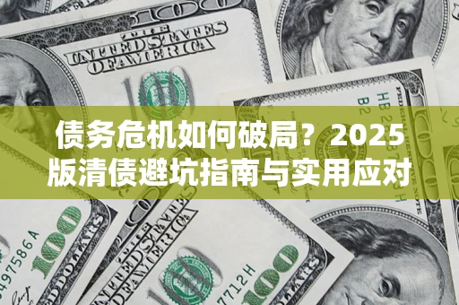 济南债务危机如何破局？2025版清债避坑指南与实用应对策略