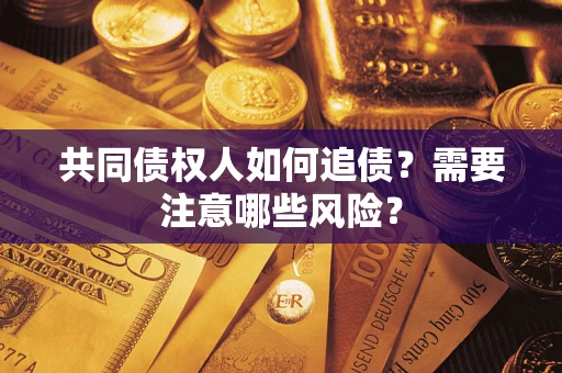 济南共同债权人如何追债？需要注意哪些风险？