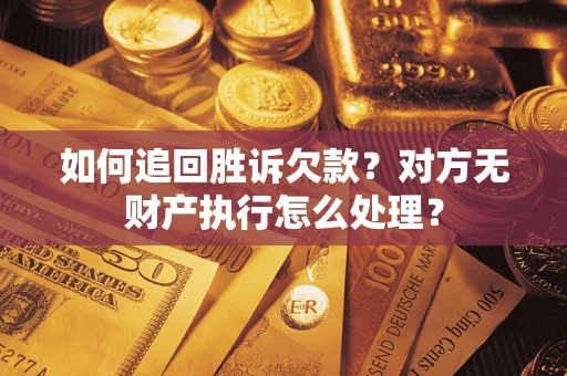 济南如何追回胜诉欠款？对方无财产执行怎么处理？