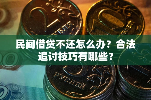 济南民间借贷不还怎么办？合法追讨技巧有哪些？