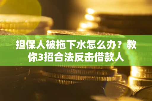 济南担保人被拖下水怎么办？教你3招合法反击借款人