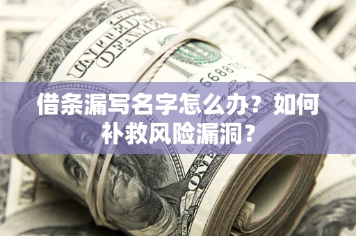 济南借条漏写名字怎么办？如何补救风险漏洞？