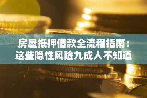 济南房屋抵押借款全流程指南：这些隐性风险九成人不知道