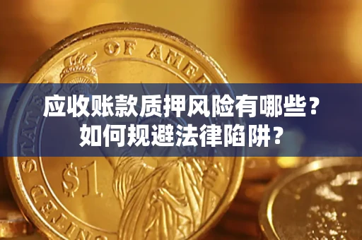 济南应收账款质押风险有哪些？如何规避法律陷阱？