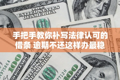 济南手把手教你补写法律认可的借条 逾期不还这样办最稳妥
