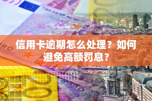 济南信用卡逾期怎么处理？如何避免高额罚息？