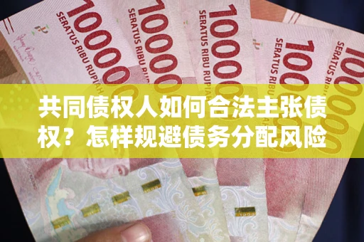 济南共同债权人如何合法主张债权？怎样规避债务分配风险？
