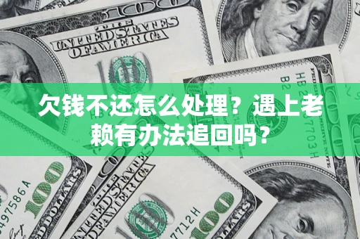 济南欠钱不还怎么处理？遇上老赖有办法追回吗？