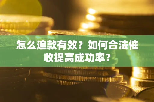 济南怎么追款有效？如何合法催收提高成功率？