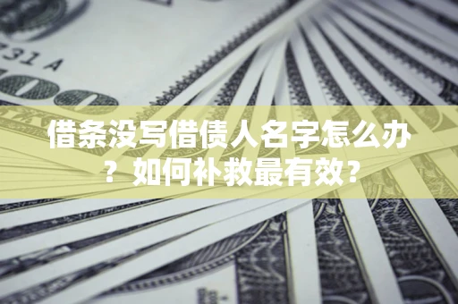 济南借条没写借债人名字怎么办？如何补救最有效？