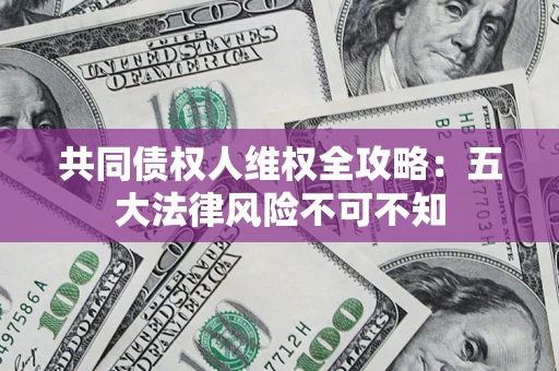 济南共同债权人维权全攻略：五大法律风险不可不知
