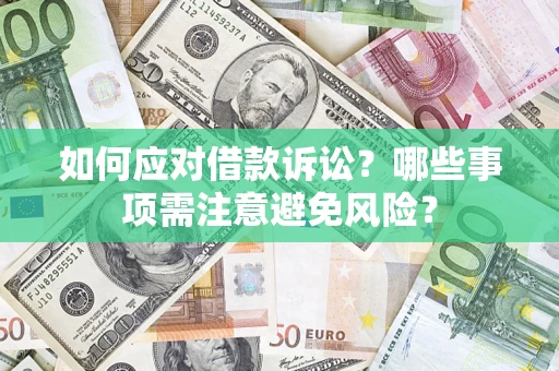 济南如何应对借款诉讼？哪些事项需注意避免风险？