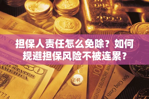 济南担保人责任怎么免除？如何规避担保风险不被连累？