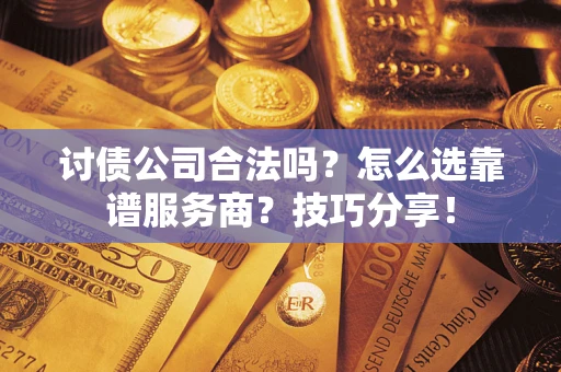 济南讨债公司合法吗？怎么选靠谱服务商？技巧分享！