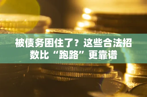 济南被债务困住了？这些合法招数比“跑路”更靠谱