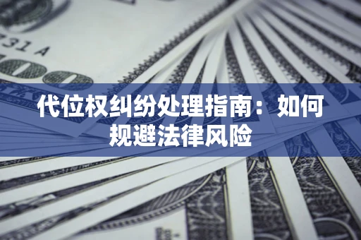 济南代位权纠纷处理指南:如何规避法律风险 济南代位权纠纷处理指南:如何规避法律风险
