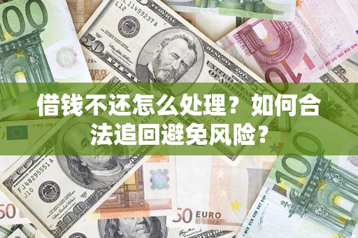 济南借钱不还怎么处理？如何合法追回避免风险？