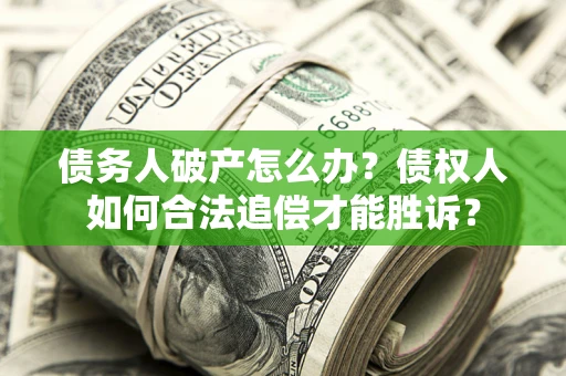 济南债务人破产怎么办？债权人如何合法追偿才能胜诉？