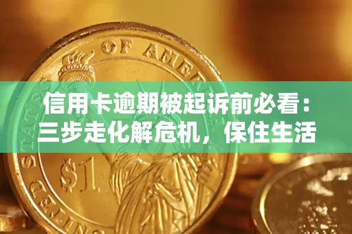 济南信用卡逾期被起诉前必看：三步走化解危机，保住生活尊严