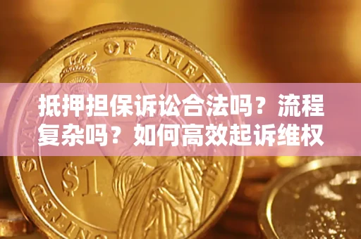 济南抵押担保诉讼合法吗？流程复杂吗？如何高效起诉维权？