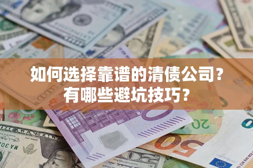 济南如何选择靠谱的清债公司？有哪些避坑技巧？