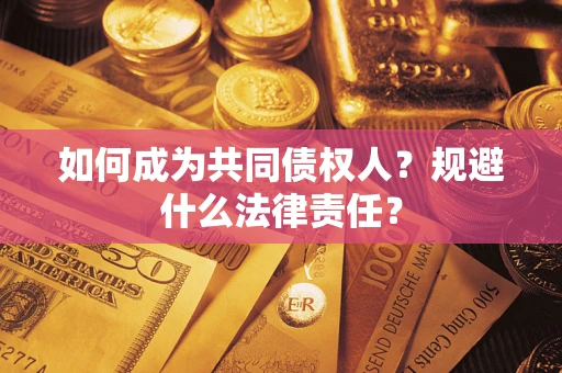 济南如何成为共同债权人？规避什么法律责任？
