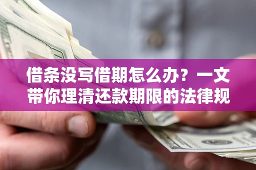 济南借条没写借期怎么办？一文带你理清还款期限的法律规则