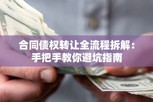 济南合同债权转让全流程拆解：手把手教你避坑指南