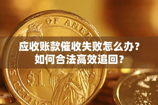 济南应收账款催收失败怎么办？如何合法高效追回？