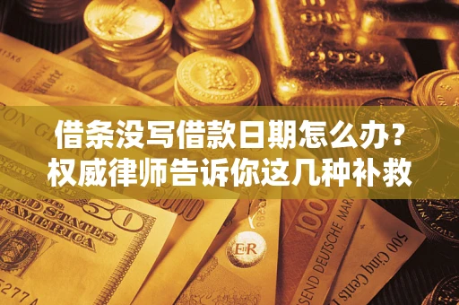 济南借条没写借款日期怎么办？权威律师告诉你这几种补救方法！