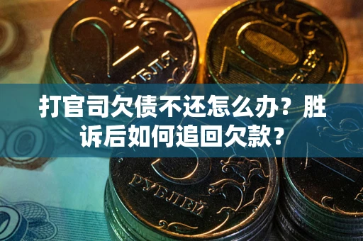 济南打官司欠债不还怎么办？胜诉后如何追回欠款？