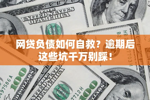 济南网贷负债如何自救？逾期后这些坑千万别踩！