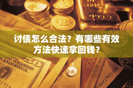 济南讨债怎么合法？有哪些有效方法快速拿回钱？