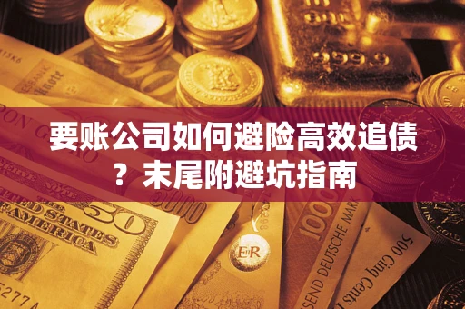 济南要账公司如何避险高效追债？末尾附避坑指南